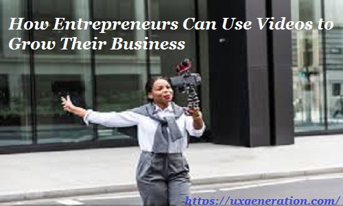 How Entrepreneur Can Use Videos to Grow Their Business