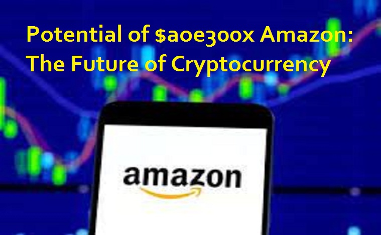 Potential of $aoe300x Amazon: The Future of Cryptocurrency Investments